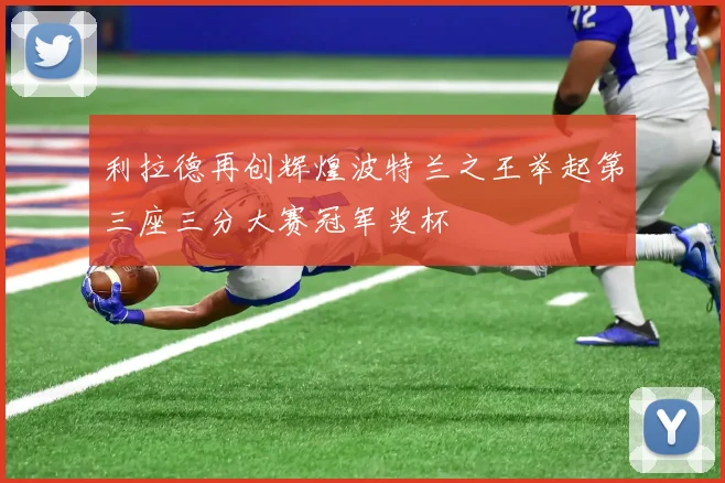 利拉德再创辉煌波特兰之王举起第三座三分大赛冠军奖杯